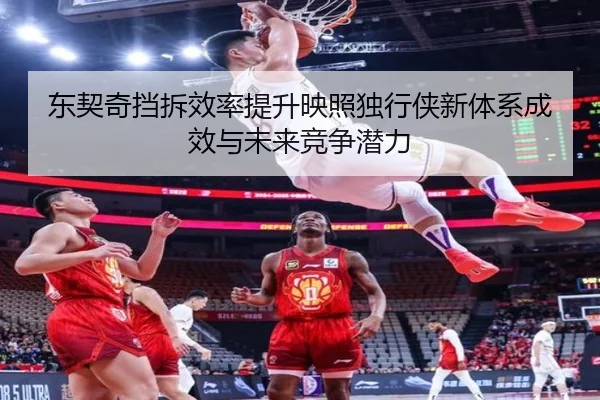 东契奇挡拆效率提升映照独行侠新体系成效与未来竞争潜力