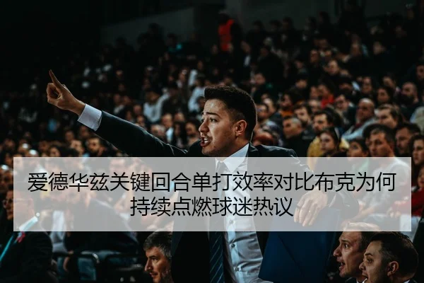 爱德华兹关键回合单打效率对比布克为何持续点燃球迷热议