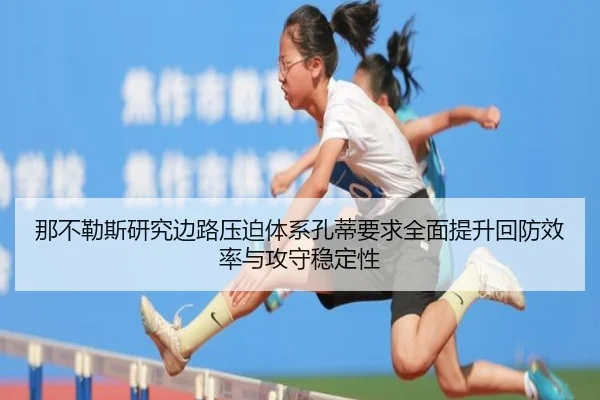 那不勒斯研究边路压迫体系孔蒂要求全面提升回防效率与攻守稳定性